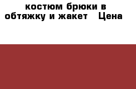 костюм-брюки в обтяжку и жакет › Цена ­ 1 200 - Волгоградская обл., Волгоград г. Одежда, обувь и аксессуары » Женская одежда и обувь   . Волгоградская обл.,Волгоград г.